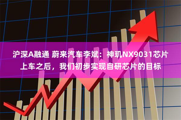 沪深A融通 蔚来汽车李斌：神玑NX9031芯片上车之后，我们初步实现自研芯片的目标
