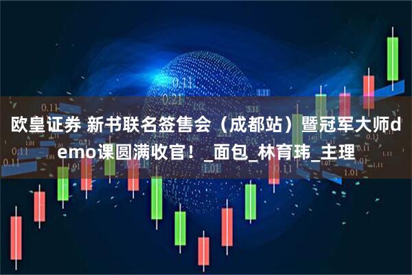 欧皇证券 新书联名签售会（成都站）暨冠军大师demo课圆满收官！_面包_林育玮_主理