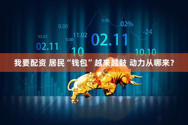 我要配资 居民“钱包”越来越鼓 动力从哪来？