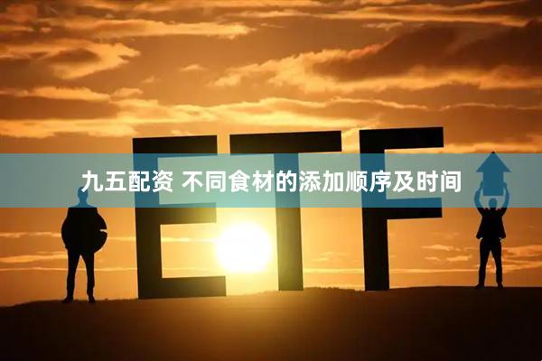 九五配资 不同食材的添加顺序及时间
