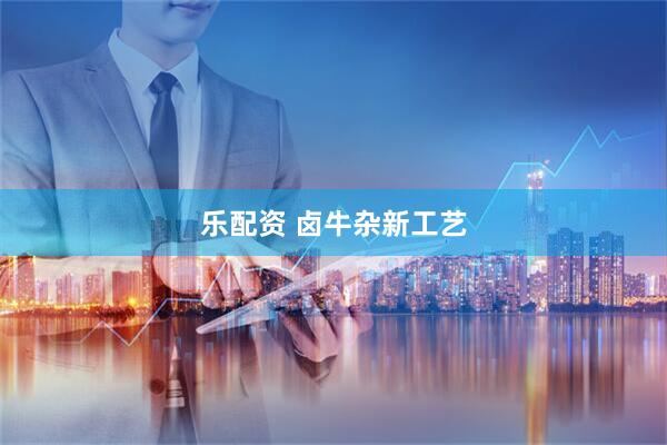 乐配资 卤牛杂新工艺