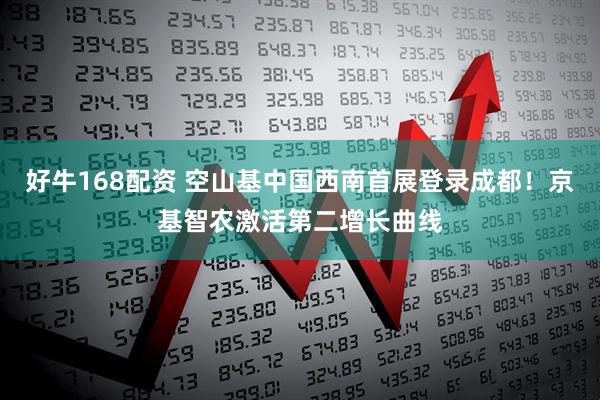 好牛168配资 空山基中国西南首展登录成都！京基智农激活第二增长曲线