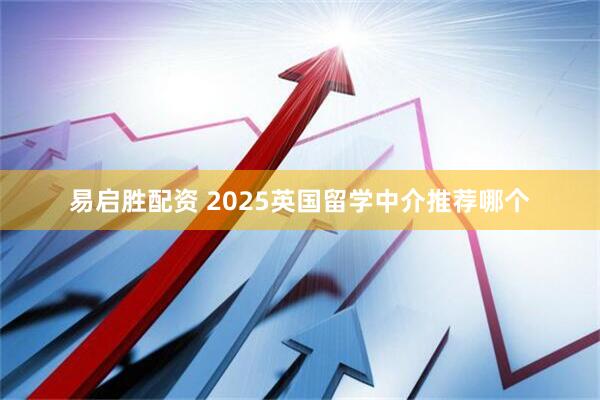 易启胜配资 2025英国留学中介推荐哪个
