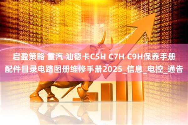启盈策略 重汽 汕德卡C5H C7H C9H保养手册配件目录电路图册维修手册2025_信息_电控_通告